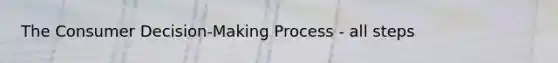 The Consumer Decision-Making Process - all steps