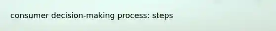 consumer decision-making process: steps