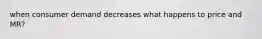 when consumer demand decreases what happens to price and MR?