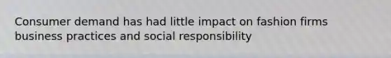 Consumer demand has had little impact on fashion firms business practices and social responsibility