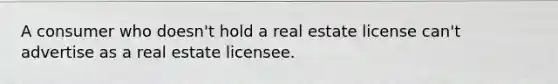 A consumer who doesn't hold a real estate license can't advertise as a real estate licensee.