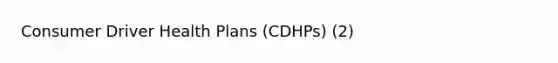 Consumer Driver Health Plans (CDHPs) (2)