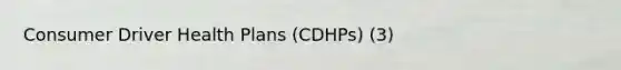 Consumer Driver Health Plans (CDHPs) (3)