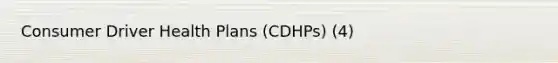 Consumer Driver Health Plans (CDHPs) (4)