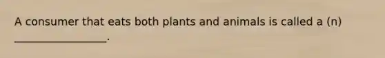 A consumer that eats both plants and animals is called a (n) _________________.