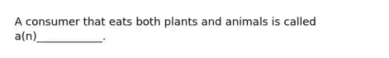 A consumer that eats both plants and animals is called a(n)____________.