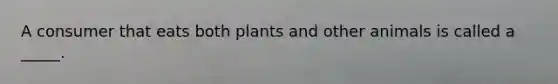 A consumer that eats both plants and other animals is called a _____.