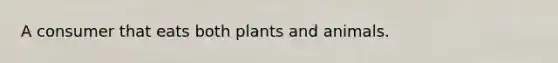 A consumer that eats both plants and animals.