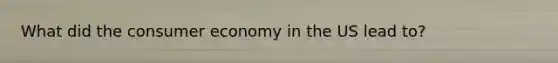 What did the consumer economy in the US lead to?
