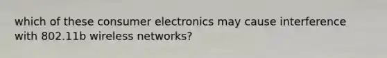 which of these consumer electronics may cause interference with 802.11b wireless networks?