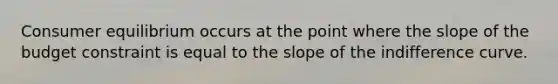 <a href='https://www.questionai.com/knowledge/kzfqAC1yJ5-consumer-equilibrium' class='anchor-knowledge'>consumer equilibrium</a> occurs at the point where the slope of the budget constraint is equal to the slope of the indifference curve.