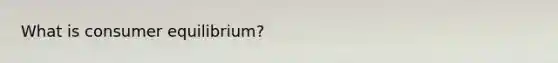 What is consumer equilibrium?