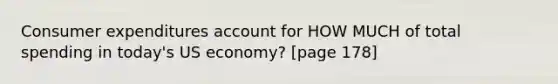 Consumer expenditures account for HOW MUCH of total spending in today's US economy? [page 178]