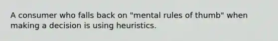 A consumer who falls back on "mental rules of thumb" when making a decision is using heuristics.