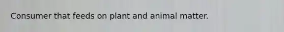 Consumer that feeds on plant and animal matter.