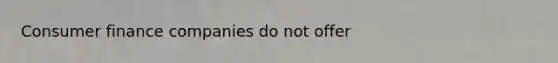 Consumer finance companies do not offer