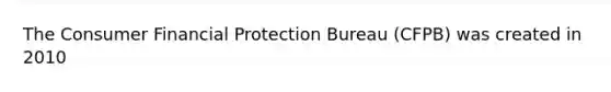 The Consumer Financial Protection Bureau (CFPB) was created in 2010