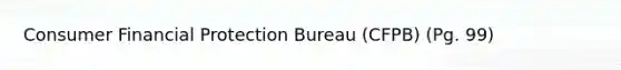 Consumer Financial Protection Bureau (CFPB) (Pg. 99)