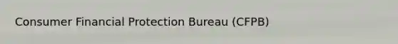 Consumer Financial Protection Bureau (CFPB)