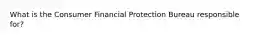 What is the Consumer Financial Protection Bureau responsible for?