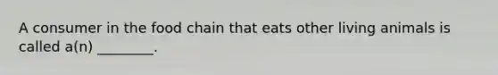 A consumer in the food chain that eats other living animals is called a(n) ________.