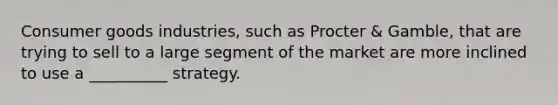 Consumer goods industries, such as Procter & Gamble, that are trying to sell to a large segment of the market are more inclined to use a __________ strategy.