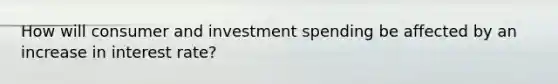 How will consumer and investment spending be affected by an increase in interest rate?