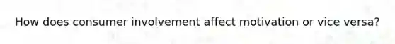 How does consumer involvement affect motivation or vice versa?