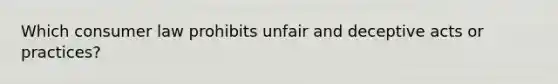 Which consumer law prohibits unfair and deceptive acts or practices?