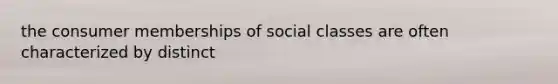 the consumer memberships of social classes are often characterized by distinct