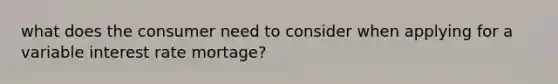 what does the consumer need to consider when applying for a variable interest rate mortage?