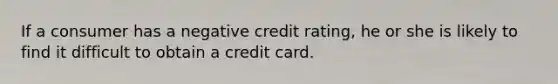 If a consumer has a negative credit rating, he or she is likely to find it difficult to obtain a credit card.