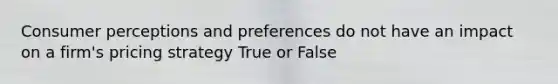 Consumer perceptions and preferences do not have an impact on a firm's pricing strategy True or False