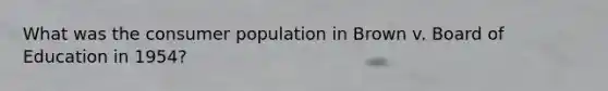 What was the consumer population in Brown v. Board of Education in 1954?