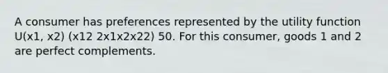 A consumer has preferences represented by the utility function U(x1, x2) (x12 2x1x2x22) 50. For this consumer, goods 1 and 2 are perfect complements.