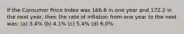 If the Consumer Price Index was 166.6 in one year and 172.2 in the next year, then the rate of inflation from one year to the next was: (a) 3.4% (b) 4.1% (c) 5.4% (d) 6.0%