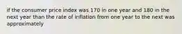 if the consumer price index was 170 in one year and 180 in the next year than the rate of inflation from one year to the next was approximately