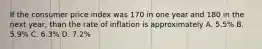 If the consumer price index was 170 in one year and 180 in the next year, than the rate of inflation is approximately A. 5.5% B. 5.9% C. 6.3% D. 7.2%