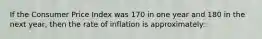 If the Consumer Price Index was 170 in one year and 180 in the next year, then the rate of inflation is approximately: