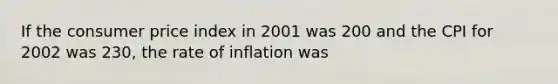 If the consumer price index in 2001 was 200 and the CPI for 2002 was 230, the rate of inflation was