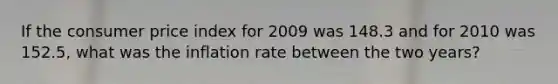 If the consumer price index for 2009 was 148.3 and for 2010 was 152.5, what was the inflation rate between the two years?