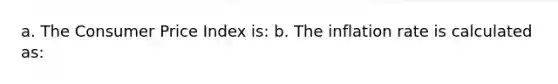 a. The Consumer Price Index is: b. The inflation rate is calculated as: