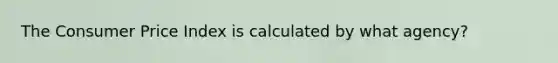 The Consumer Price Index is calculated by what agency?