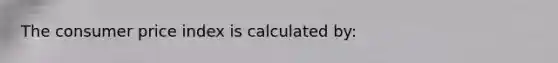 The consumer price index is calculated by: