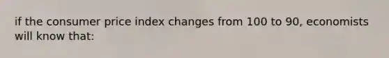 if the consumer price index changes from 100 to 90, economists will know that: