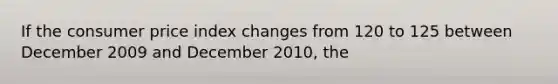 If the consumer price index changes from 120 to 125 between December 2009 and December 2010, the