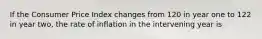 If the Consumer Price Index changes from 120 in year one to 122 in year two, the rate of inflation in the intervening year is