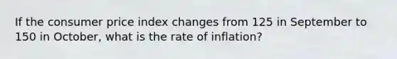 If the consumer price index changes from 125 in September to 150 in October, what is the rate of inflation?