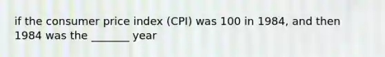 if the consumer price index (CPI) was 100 in 1984, and then 1984 was the _______ year