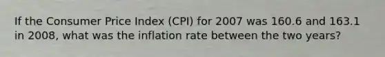 If the Consumer Price Index (CPI) for 2007 was 160.6 and 163.1 in 2008, what was the inflation rate between the two years?